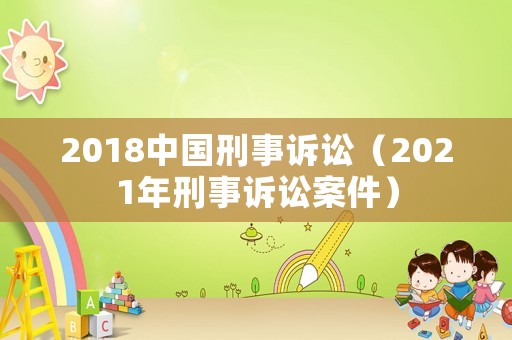 2018中國(guó)刑事訴訟（2021年刑事訴訟案件）