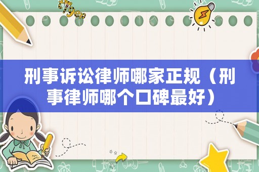 刑事訴訟律師哪家正規(guī)（刑事律師哪個(gè)口碑最好）