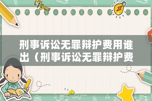 刑事訴訟無罪辯護費用誰出（刑事訴訟無罪辯護費用誰出的）