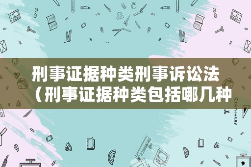 刑事證據(jù)種類刑事訴訟法（刑事證據(jù)種類包括哪幾種）