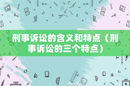 刑事訴訟的含義和特點(diǎn)（刑事訴訟的三個(gè)特點(diǎn)）