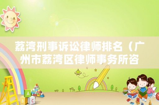 荔灣刑事訴訟律師排名（廣州市荔灣區(qū)律師事務(wù)所咨詢電話）