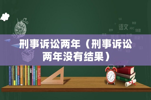 刑事訴訟兩年（刑事訴訟兩年沒(méi)有結(jié)果）