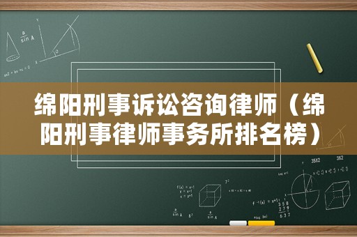 綿陽刑事訴訟咨詢律師（綿陽刑事律師事務(wù)所排名榜）