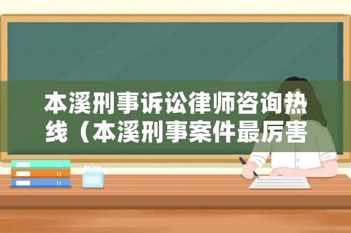 本溪刑事訴訟律師咨詢熱線（本溪刑事案件最厲害的律師）