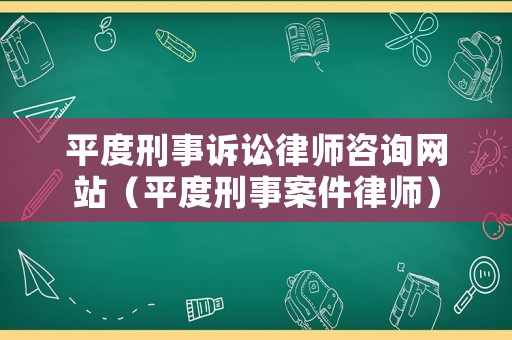 平度刑事訴訟律師咨詢網(wǎng)站（平度刑事案件律師）
