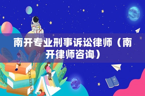 南開專業(yè)刑事訴訟律師（南開律師咨詢）