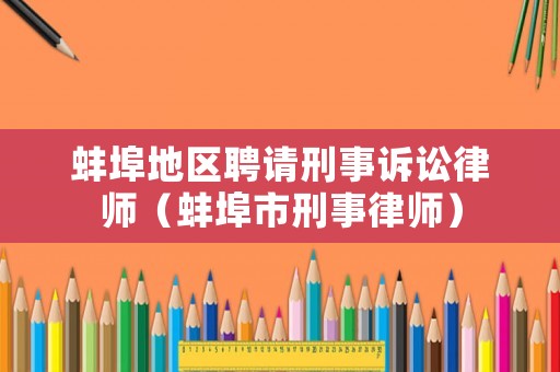 蚌埠地區(qū)聘請(qǐng)刑事訴訟律師（蚌埠市刑事律師）