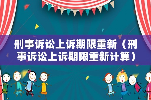 刑事訴訟上訴期限重新（刑事訴訟上訴期限重新計(jì)算）