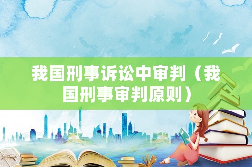 我國(guó)刑事訴訟中審判（我國(guó)刑事審判原則）