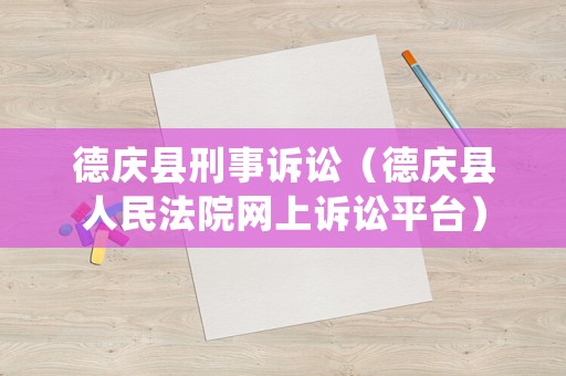 德慶縣刑事訴訟（德慶縣人民法院網(wǎng)上訴訟平臺）