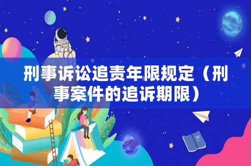 刑事訴訟追責(zé)年限規(guī)定（刑事案件的追訴期限）