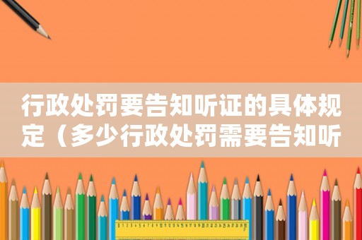 行政處罰要告知聽證的具體規(guī)定（多少行政處罰需要告知聽證？）
