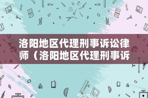 洛陽地區(qū)代理刑事訴訟律師（洛陽地區(qū)代理刑事訴訟律師事務所）