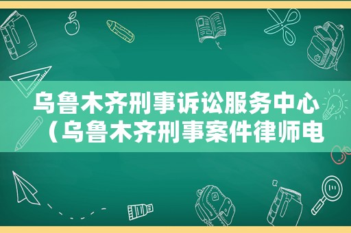 烏魯木齊刑事訴訟服務(wù)中心（烏魯木齊刑事案件律師電話）