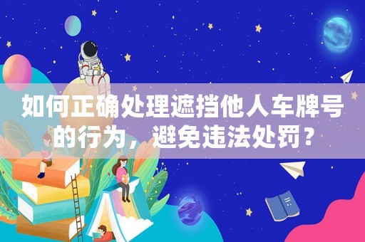 如何正確處理遮擋他人車牌號(hào)的行為，避免違法處罰？