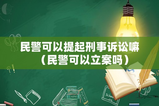 民警可以提起刑事訴訟嘛（民警可以立案嗎）
