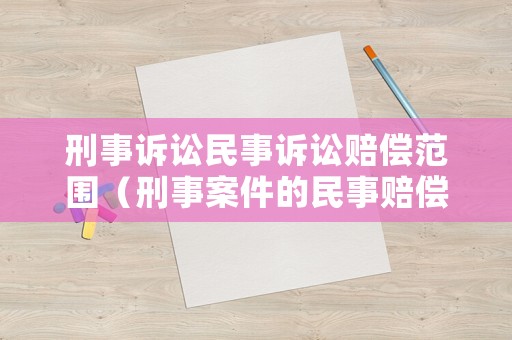 刑事訴訟民事訴訟賠償范圍（刑事案件的民事賠償?shù)脑V訟時效）