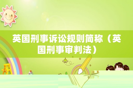 英國(guó)刑事訴訟規(guī)則簡(jiǎn)稱(chēng)（英國(guó)刑事審判法）