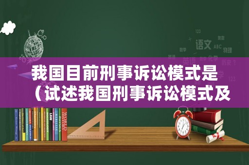 我國(guó)目前刑事訴訟模式是（試述我國(guó)刑事訴訟模式及其特點(diǎn)）