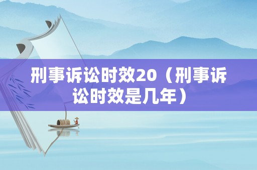 刑事訴訟時效20（刑事訴訟時效是幾年）