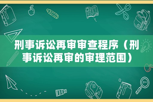 刑事訴訟再審審查程序（刑事訴訟再審的審理范圍）