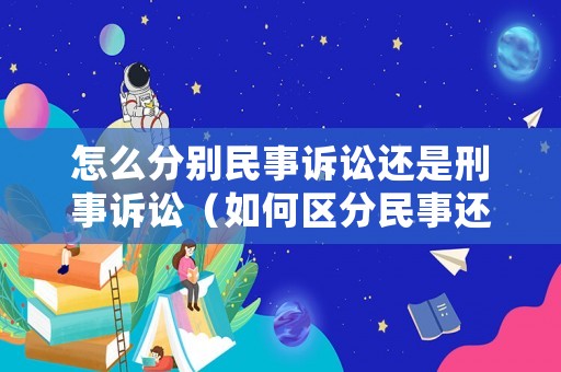 怎么分別民事訴訟還是刑事訴訟（如何區(qū)分民事還是刑事）