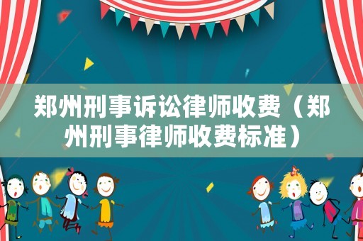 鄭州刑事訴訟律師收費（鄭州刑事律師收費標(biāo)準(zhǔn)）
