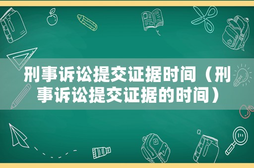 刑事訴訟提交證據(jù)時間（刑事訴訟提交證據(jù)的時間）