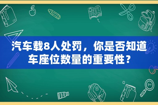 汽車載8人處罰，你是否知道車座位數(shù)量的重要性？