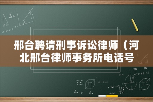 邢臺(tái)聘請(qǐng)刑事訴訟律師（河北邢臺(tái)律師事務(wù)所電話號(hào)碼）