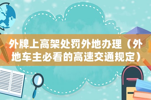 外牌上高架處罰外地辦理（外地車主必看的高速交通規(guī)定）