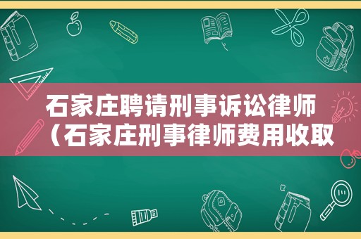 石家莊聘請(qǐng)刑事訴訟律師（石家莊刑事律師費(fèi)用收取標(biāo)準(zhǔn)）