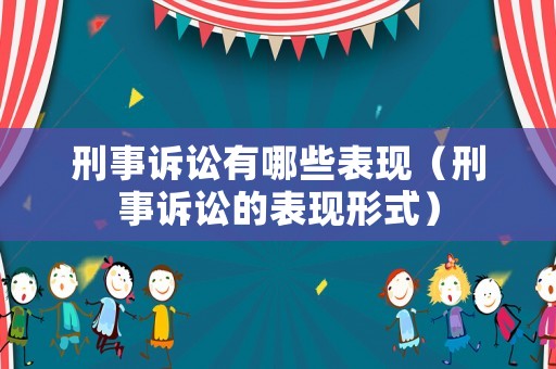 刑事訴訟有哪些表現(xiàn)（刑事訴訟的表現(xiàn)形式）