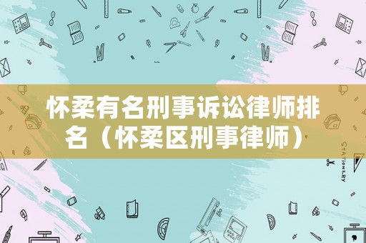 懷柔有名刑事訴訟律師排名（懷柔區(qū)刑事律師）