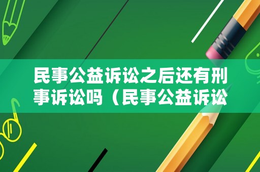 民事公益訴訟之后還有刑事訴訟嗎（民事公益訴訟一般多久開(kāi)庭）
