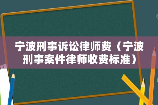 寧波刑事訴訟律師費(fèi)（寧波刑事案件律師收費(fèi)標(biāo)準(zhǔn)）