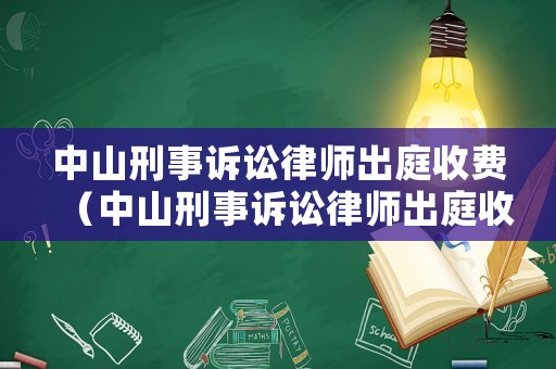 中山刑事訴訟律師出庭收費(fèi)（中山刑事訴訟律師出庭收費(fèi)多少錢）
