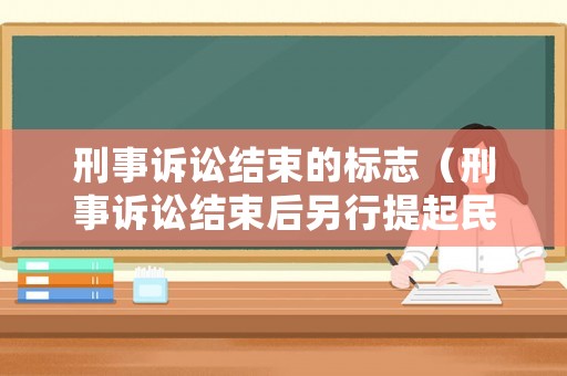 刑事訴訟結(jié)束的標(biāo)志（刑事訴訟結(jié)束后另行提起民事訴訟的訴訟時(shí)效）