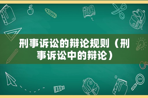 刑事訴訟的辯論規(guī)則（刑事訴訟中的辯論）