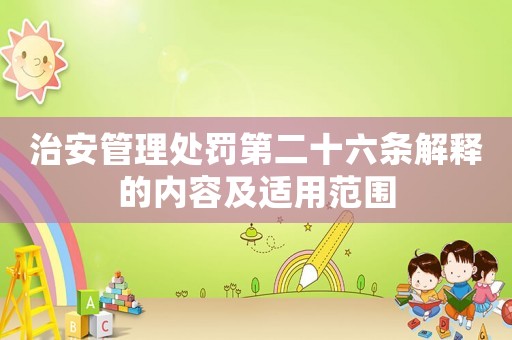 治安管理處罰第二十六條解釋的內(nèi)容及適用范圍