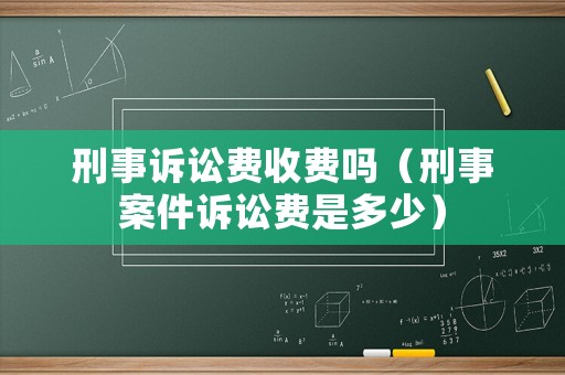 刑事訴訟費(fèi)收費(fèi)嗎（刑事案件訴訟費(fèi)是多少）