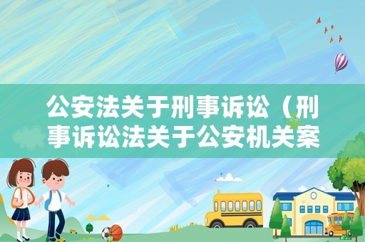 公安法關(guān)于刑事訴訟（刑事訴訟法關(guān)于公安機(jī)關(guān)案件管轄）