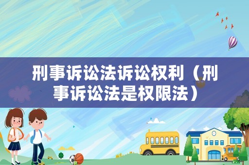 刑事訴訟法訴訟權(quán)利（刑事訴訟法是權(quán)限法）