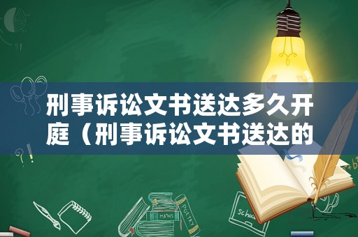 刑事訴訟文書送達多久開庭（刑事訴訟文書送達的法律規(guī)定）