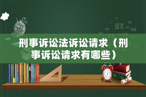 刑事訴訟法訴訟請求（刑事訴訟請求有哪些）