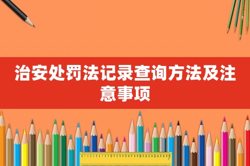 治安處罰法記錄查詢方法及注意事項