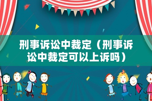 刑事訴訟中裁定（刑事訴訟中裁定可以上訴嗎）