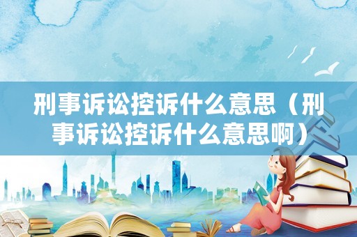 刑事訴訟控訴什么意思（刑事訴訟控訴什么意思啊）