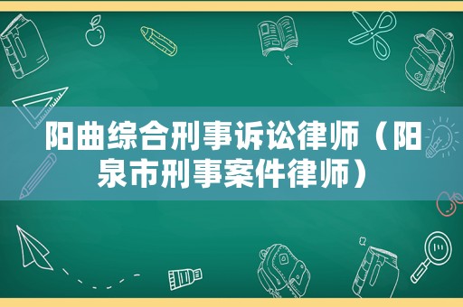 陽(yáng)曲綜合刑事訴訟律師（陽(yáng)泉市刑事案件律師）